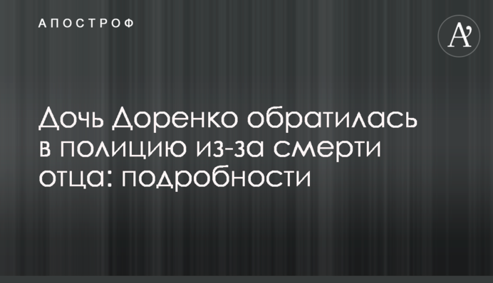 Дочь Доренко обратилась в полицию из-за смерти отца: подробности