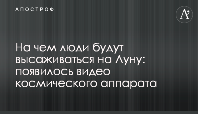 На чем люди будут высаживаться на Луну: появилось видео космического аппарата