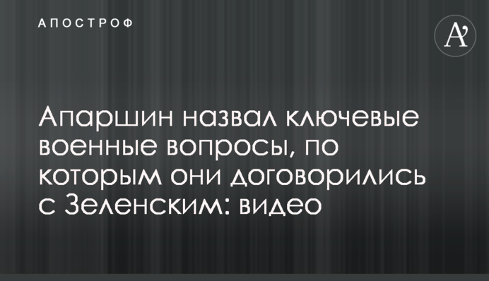 Апаршин назвал ключевые военные вопросы, по которым они договорились с Зеленским: видео