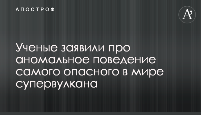 Ученые заявили про аномальное поведение самого опасного  в мире супервулкана