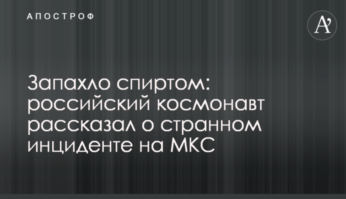 Запахло спиртом: російський космонавт розповів про дивний інцидент на МКС