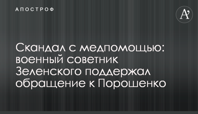 Скандал з меддопомогою: військовий радник Зеленського підтримав звернення до Порошенка