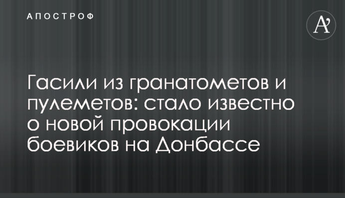 Гасили из гранатометов и пулеметов: стало известно о новой провокации боевиков на Донбассе
