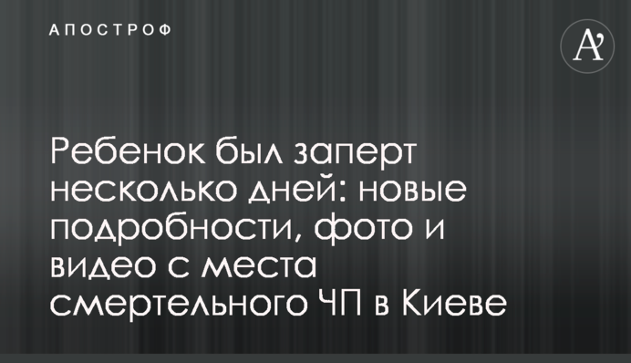Дитину було замкнено кілька днів: нові подробиці, фото і відео з місця смертельної НП в Києві
