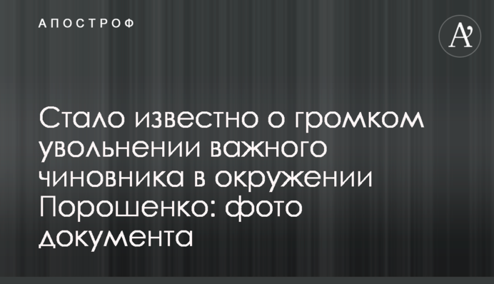 Стало известно о громком увольнении важного чиновника в окружении Порошенко: фото документа