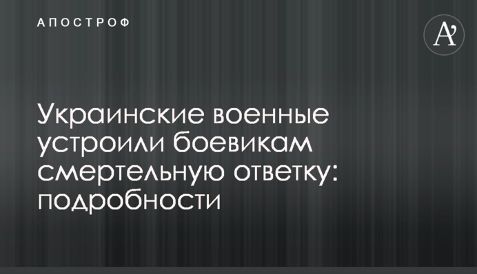 Украинские военные устроили боевикам смертельную ответку: подробности