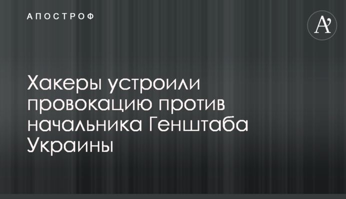 Хакеры устроили провокацию против начальника Генштаба Украины