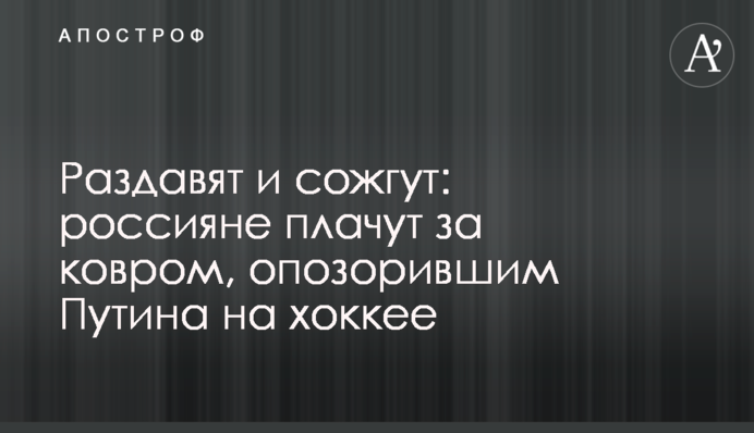 Розчавлять і спалять: росіяни плачуть за килимом, що зганьбив Путіна на хокеї