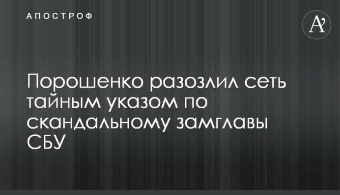 Порошенко разозлил сеть тайным указом по скандальному замглавы СБУ