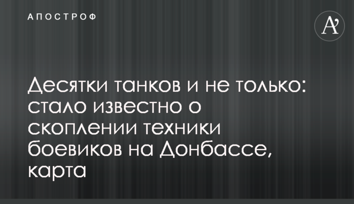 Десятки танков и не только: стало известно о скоплении техники боевиков на Донбассе, карта