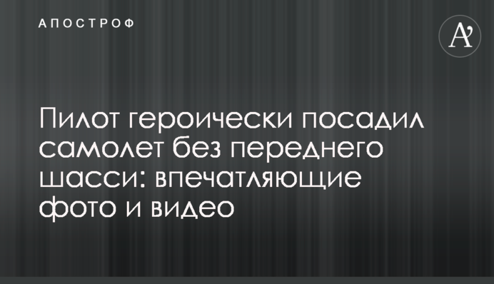 Пілот героїчно посадив літак без переднього шасі: вражаючі фото і відео