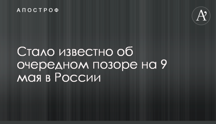 ​Стало відомо про чергову ганьбу на 9 травня в Росії