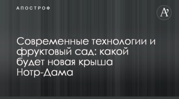 ​Современные технологии и фруктовый сад: какой будет новая крыша Нотр-Дама