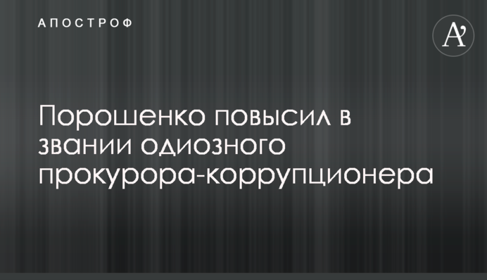 ​Порошенко повысил в звании одиозного прокурора-коррупционера