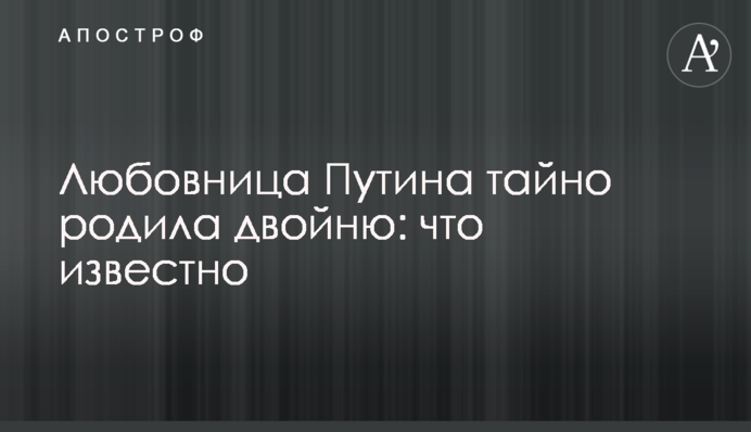 Любовница Путина тайно родила двойню: что известно