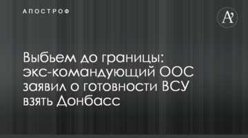 ​Виб'ємо до кордону: екс-командувач ООС заявив про готовність ЗСУ взяти Донбас