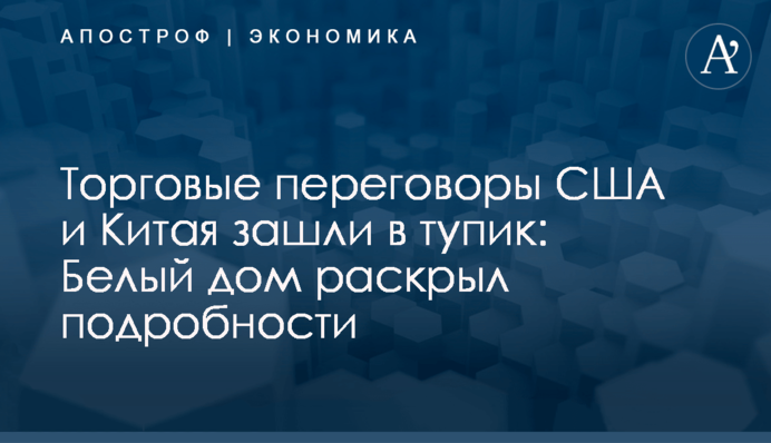 Торговые переговоры США и Китая зашли в тупик: Белый дом раскрыл подробности