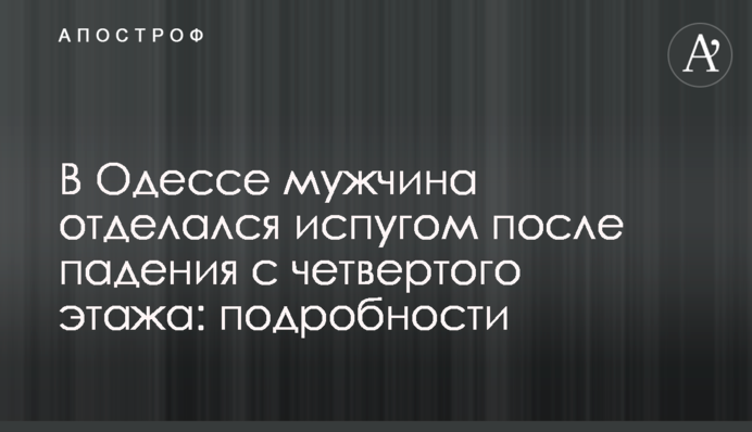 ​В Одесі чоловік відбувся переляком після падіння з четвертого поверху: подробиці