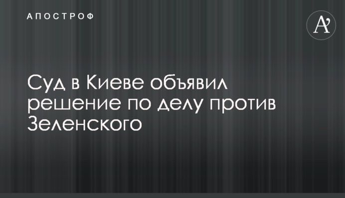 Суд в Києві оголосив рішення у справі проти Зеленського