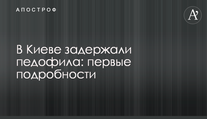 У Києві затримали педофіла: перші подробиці