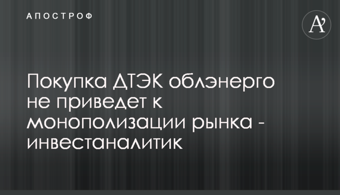 Купівля ДТЕК обленерго не призведе до монополізації ринку - інвестаналітик