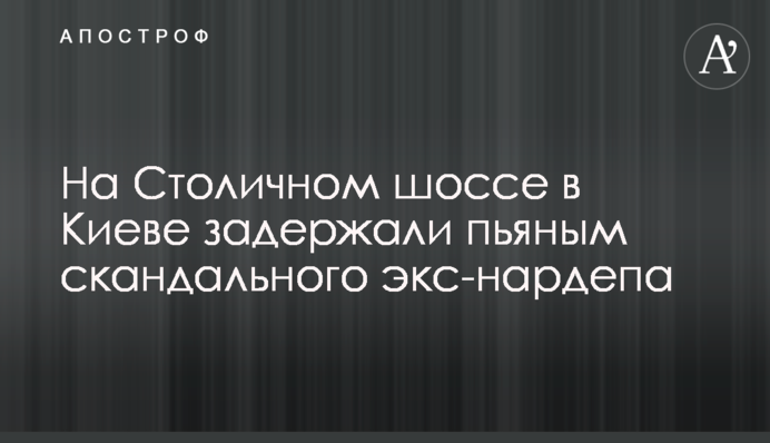На Столичном шоссе в Киеве задержали пьяным скандального экс-нардепа