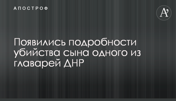 Появились подробности убийства сына одного из главарей ДНР