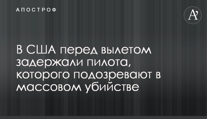 У США перед вильотом затримали пілота, якого підозрюють в масовому вбивстві