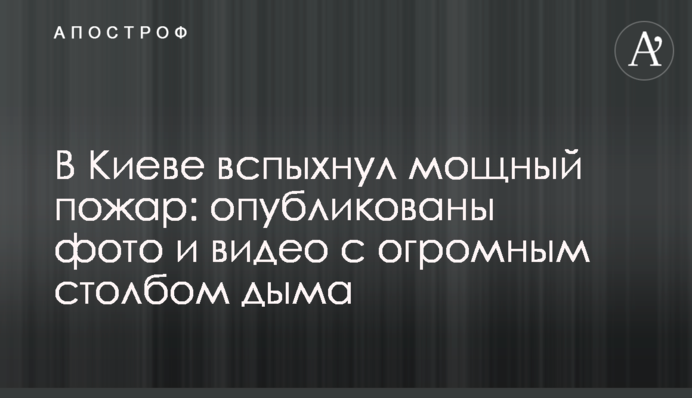 ​У Києві спалахнула потужна пожежа: опубліковано фото і відео з величезним стовпом диму