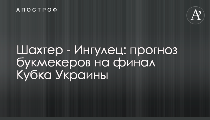 Шахтер - Ингулец: прогноз букмекеров на финал Кубка Украины