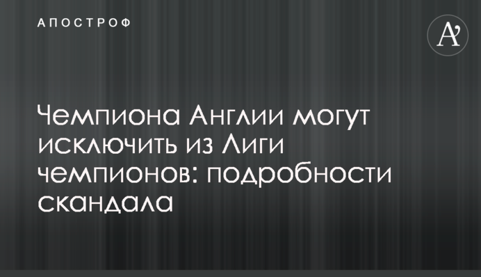 Чемпіона Англії можуть виключити з Ліги чемпіонів: подробиці скандалу