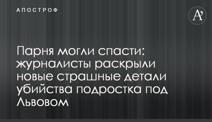 Хлопця могли врятувати: журналісти розкрили нові страшні деталі вбивства підлітка під Львовом