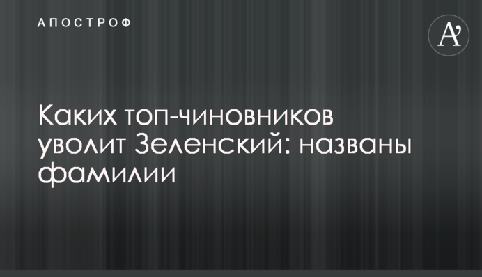 ​Яких топ-чиновників звільнить Зеленський: названо прізвища