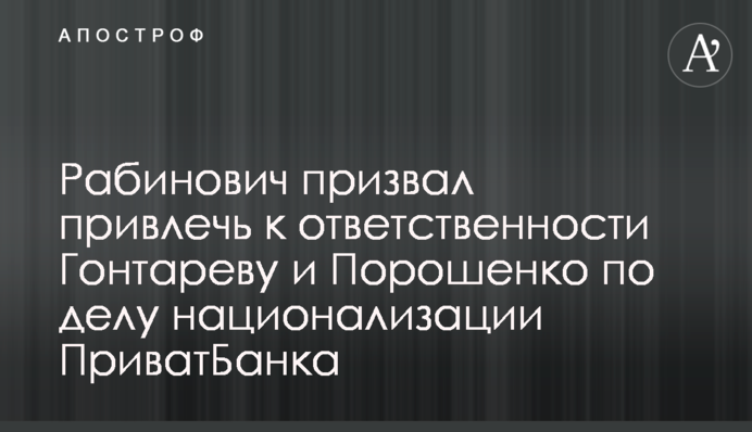 Рабинович призвал привлечь к ответственности Гонтареву и Порошенко по делу национализации ПриватБанка