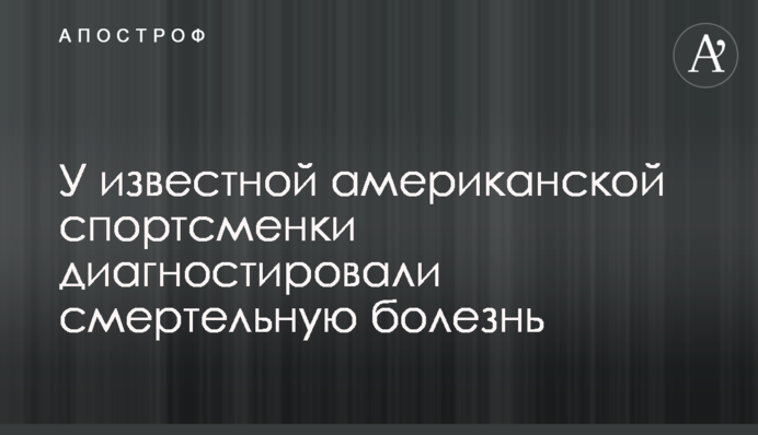 У відомої американської спортсменки діагностували смертельну хворобу