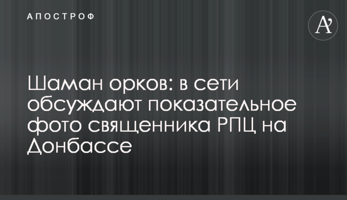Шаман орків: в мережі обговорюють показове фото священика РПЦ на Донбасі