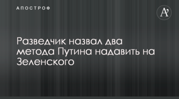 Розвідник назвав два методи Путіна натиснути на Зеленського