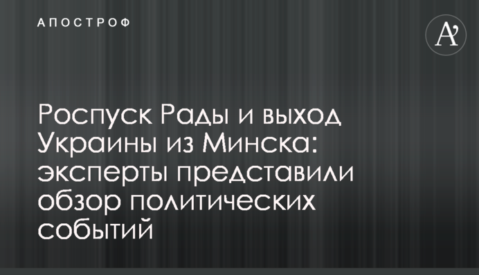 Роспуск Рады и выход Украины из Минска: эксперты представили обзор политических событий