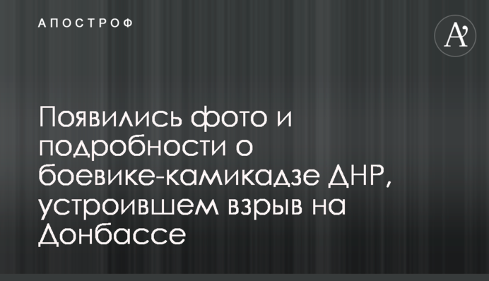 Появились фото и подробности о боевике-камикадзе ДНР, устроившем взрыв на Донбассе
