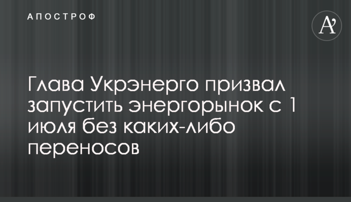 В Укрэнерго представили позицию о запуске энергорынка с 1 июля