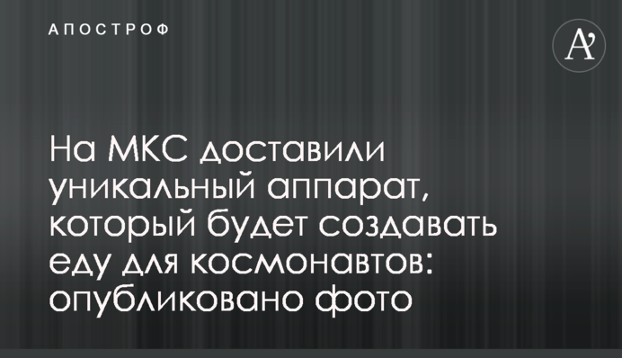 На МКС доставили уникальный аппарат, который будет создавать еду для космонавтов: опубликовано фото