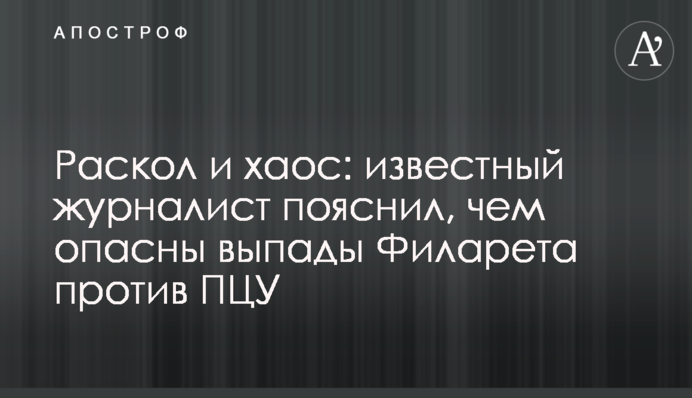 Розкол і хаос: відомий журналіст пояснив, чим небезпечні випади Філарета проти ПЦУ