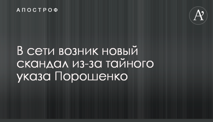 В сети возник новый скандал из-за тайного указа Порошенко