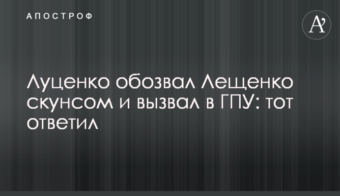 Луценко обізвав Лещенка скунсом і викликав в ГПУ: той відповів