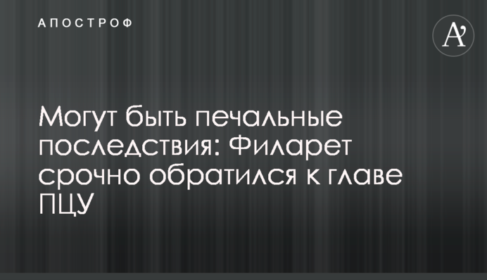 Можуть бути сумні наслідки: Філарет терміново звернувся до глави ПЦУ