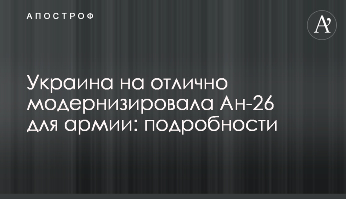 Украина на отлично модернизировала Ан-26 для армии: подробности
