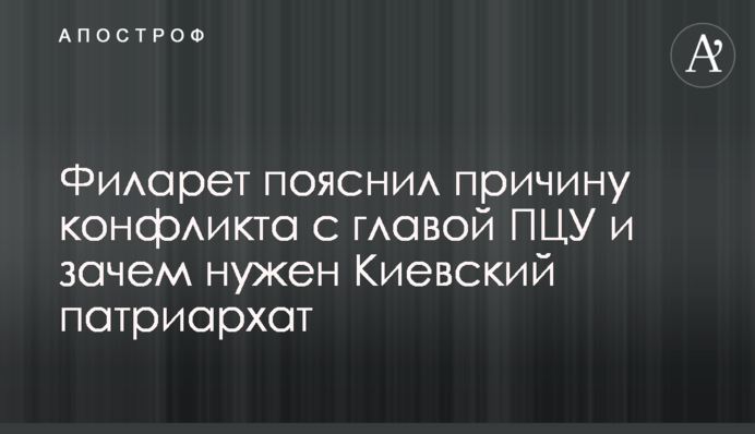 Філарет пояснив причину конфлікту з главою ПЦУ та необхідність Київського патріархату
