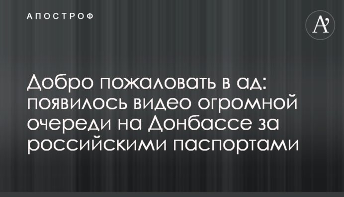 Добро пожаловать в ад: появилось видео огромной очереди на Донбассе за российскими паспортами