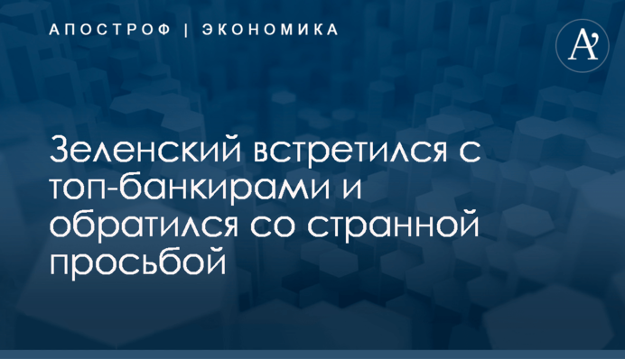 ​Зеленский встретился с топ-банкирами и обратился со странной просьбой