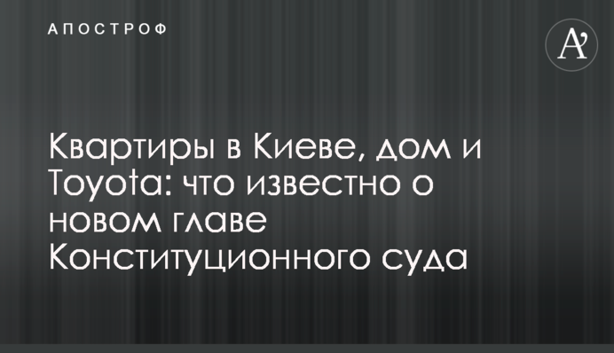 Квартиры в Киеве, дом и Toyota: что известно о новом главе Конституционного суда